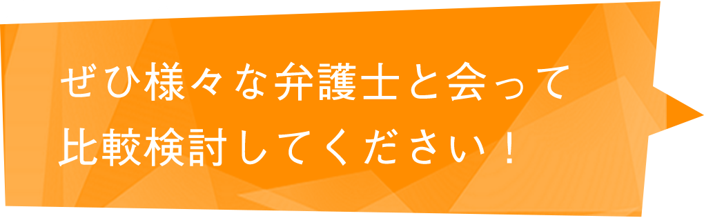 ぜひ様々な弁護士と会って比較検討してください！