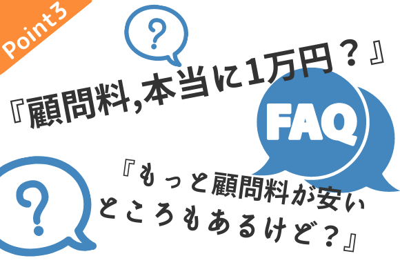 顧問料1万円にまつわるさまざまなご質問「本当に顧問料は1万円なの？」や「もっと顧問料が安いところとはどう違う？」にお答えします